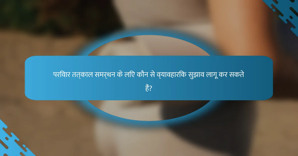 परिवार तत्काल समर्थन के लिए कौन से व्यावहारिक सुझाव लागू कर सकते हैं?
