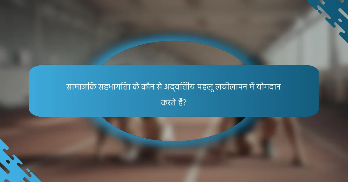 सामाजिक सहभागिता के कौन से अद्वितीय पहलू लचीलापन में योगदान करते हैं?