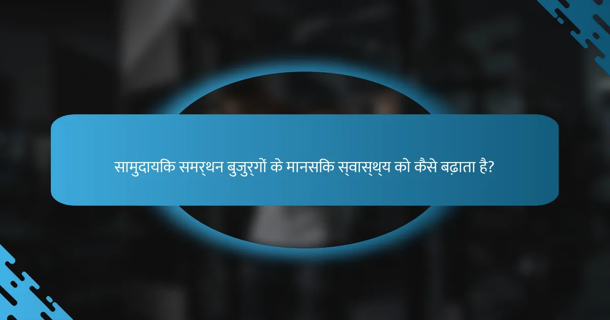 सामुदायिक समर्थन बुजुर्गों के मानसिक स्वास्थ्य को कैसे बढ़ाता है?