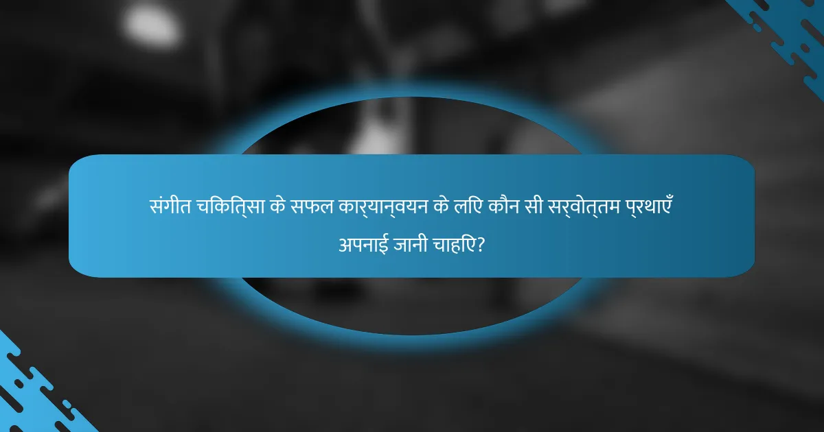 संगीत चिकित्सा के सफल कार्यान्वयन के लिए कौन सी सर्वोत्तम प्रथाएँ अपनाई जानी चाहिए?
