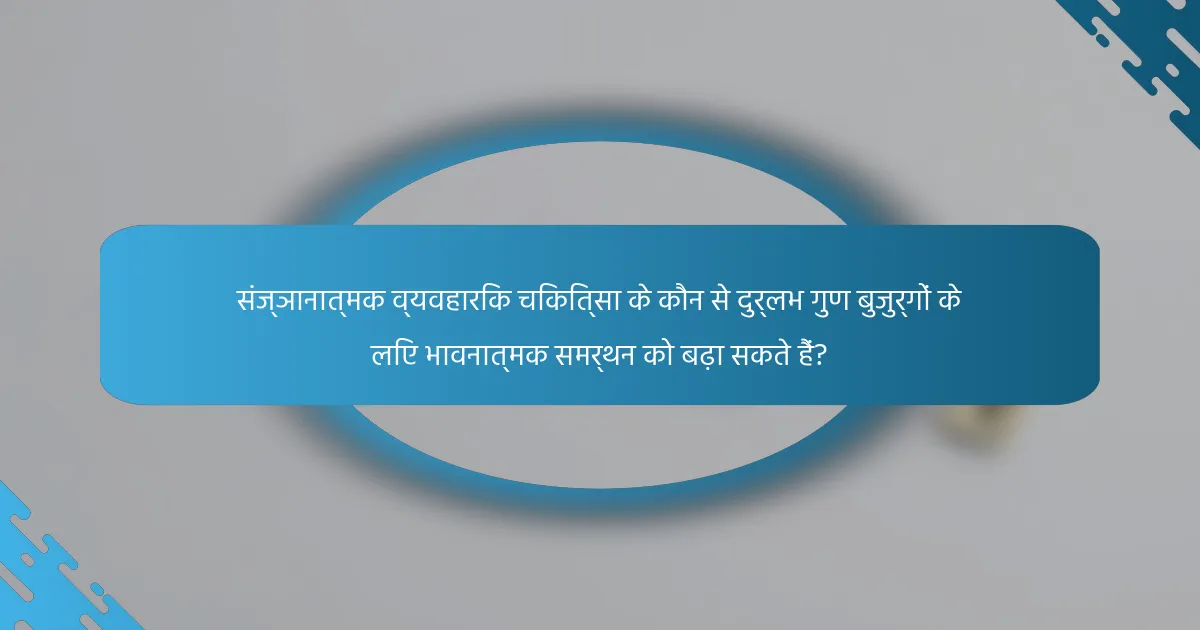 संज्ञानात्मक व्यवहारिक चिकित्सा के कौन से दुर्लभ गुण बुजुर्गों के लिए भावनात्मक समर्थन को बढ़ा सकते हैं?