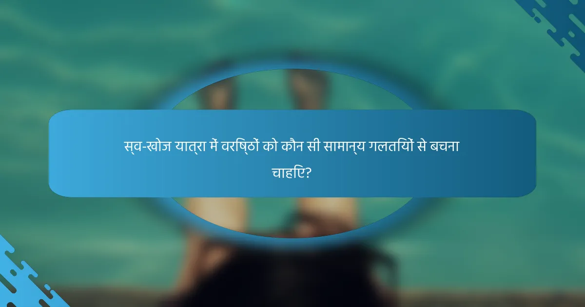 स्व-खोज यात्रा में वरिष्ठों को कौन सी सामान्य गलतियों से बचना चाहिए?