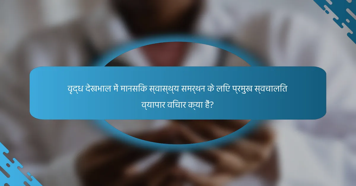 वृद्ध देखभाल में मानसिक स्वास्थ्य समर्थन के लिए प्रमुख स्वचालित व्यापार विचार क्या हैं?