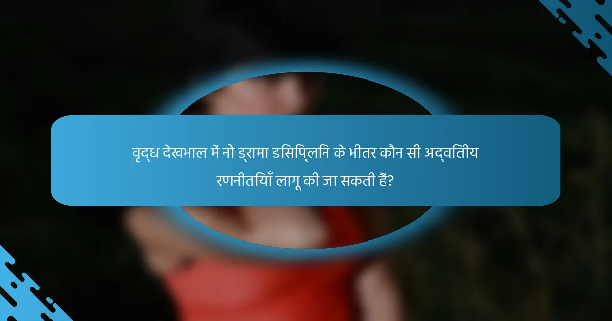 वृद्ध देखभाल में नो ड्रामा डिसिप्लिन के भीतर कौन सी अद्वितीय रणनीतियाँ लागू की जा सकती हैं?