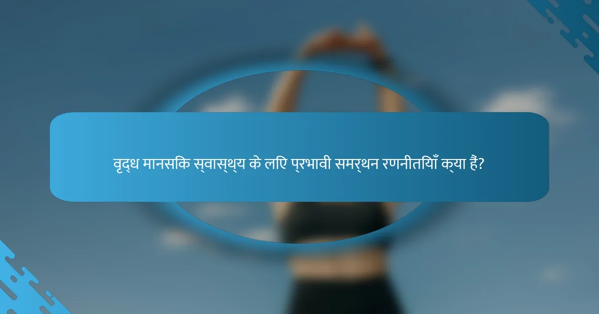 वृद्ध मानसिक स्वास्थ्य के लिए प्रभावी समर्थन रणनीतियाँ क्या हैं?