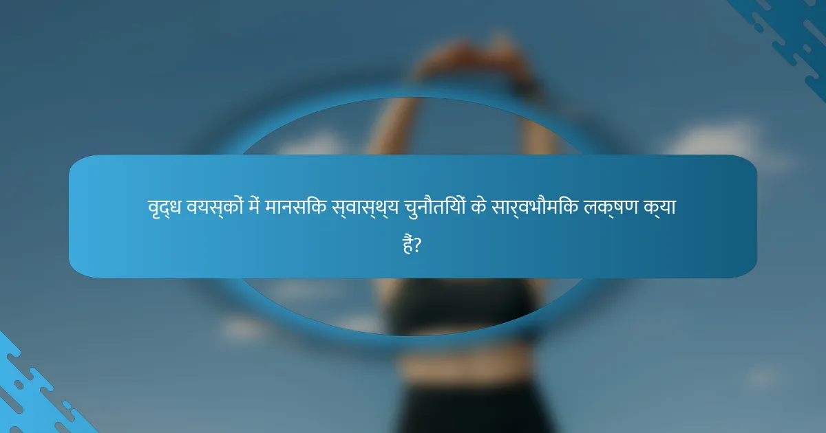 वृद्ध वयस्कों में मानसिक स्वास्थ्य चुनौतियों के सार्वभौमिक लक्षण क्या हैं?