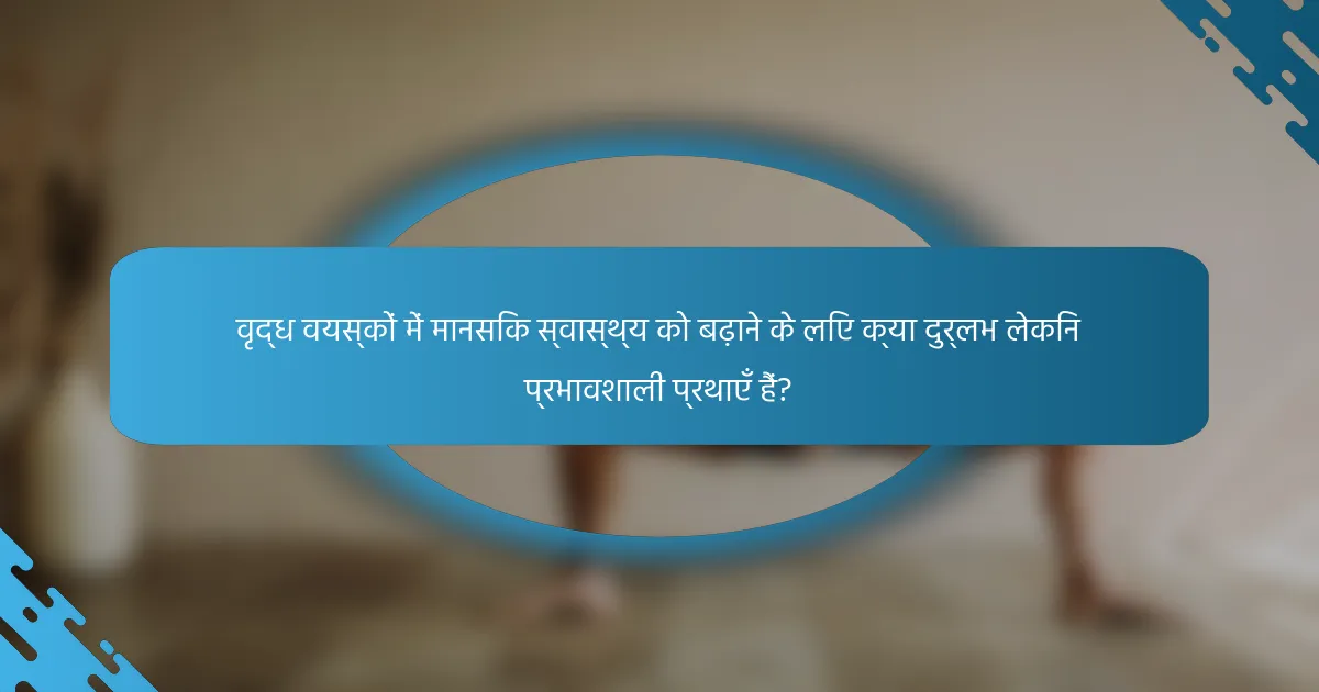 वृद्ध वयस्कों में मानसिक स्वास्थ्य को बढ़ाने के लिए क्या दुर्लभ लेकिन प्रभावशाली प्रथाएँ हैं?