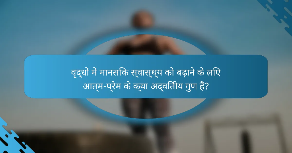 वृद्धों में मानसिक स्वास्थ्य को बढ़ाने के लिए आत्म-प्रेम के क्या अद्वितीय गुण हैं?