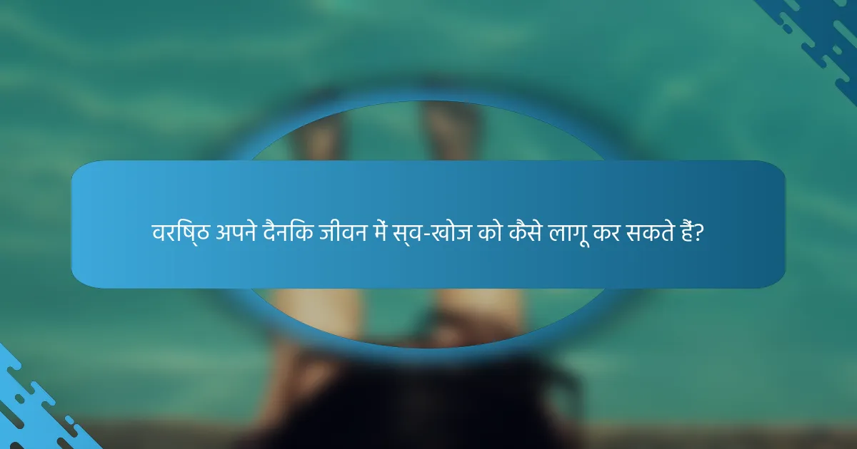 वरिष्ठ अपने दैनिक जीवन में स्व-खोज को कैसे लागू कर सकते हैं?