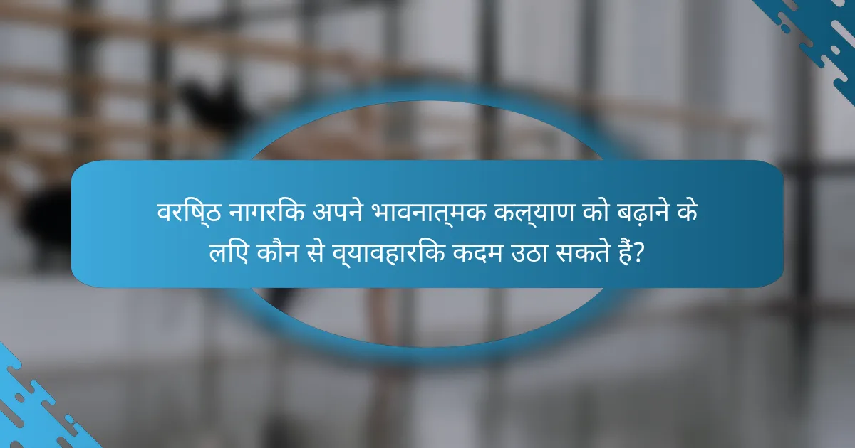 वरिष्ठ नागरिक अपने भावनात्मक कल्याण को बढ़ाने के लिए कौन से व्यावहारिक कदम उठा सकते हैं?