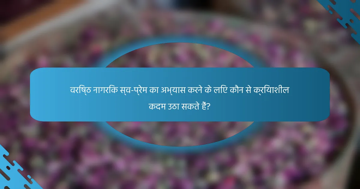 वरिष्ठ नागरिक स्व-प्रेम का अभ्यास करने के लिए कौन से क्रियाशील कदम उठा सकते हैं?