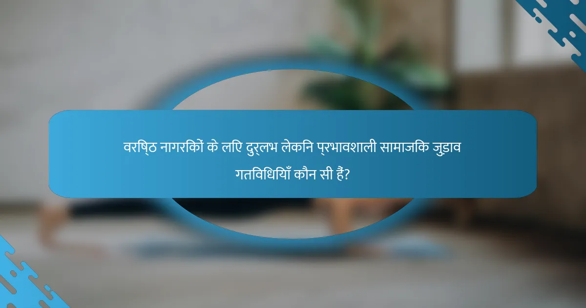 वरिष्ठ नागरिकों के लिए दुर्लभ लेकिन प्रभावशाली सामाजिक जुड़ाव गतिविधियाँ कौन सी हैं?