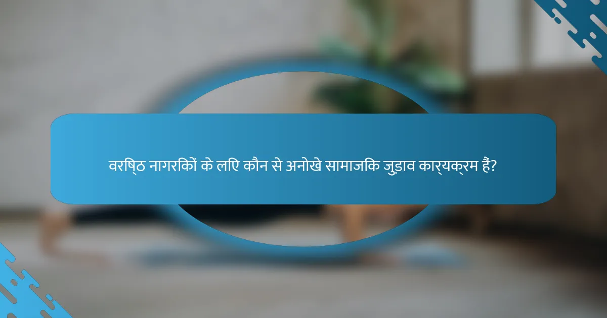 वरिष्ठ नागरिकों के लिए कौन से अनोखे सामाजिक जुड़ाव कार्यक्रम हैं?