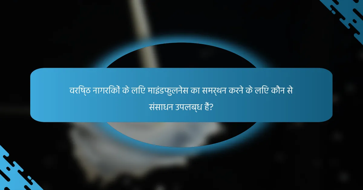 वरिष्ठ नागरिकों के लिए माइंडफुलनेस का समर्थन करने के लिए कौन से संसाधन उपलब्ध हैं?