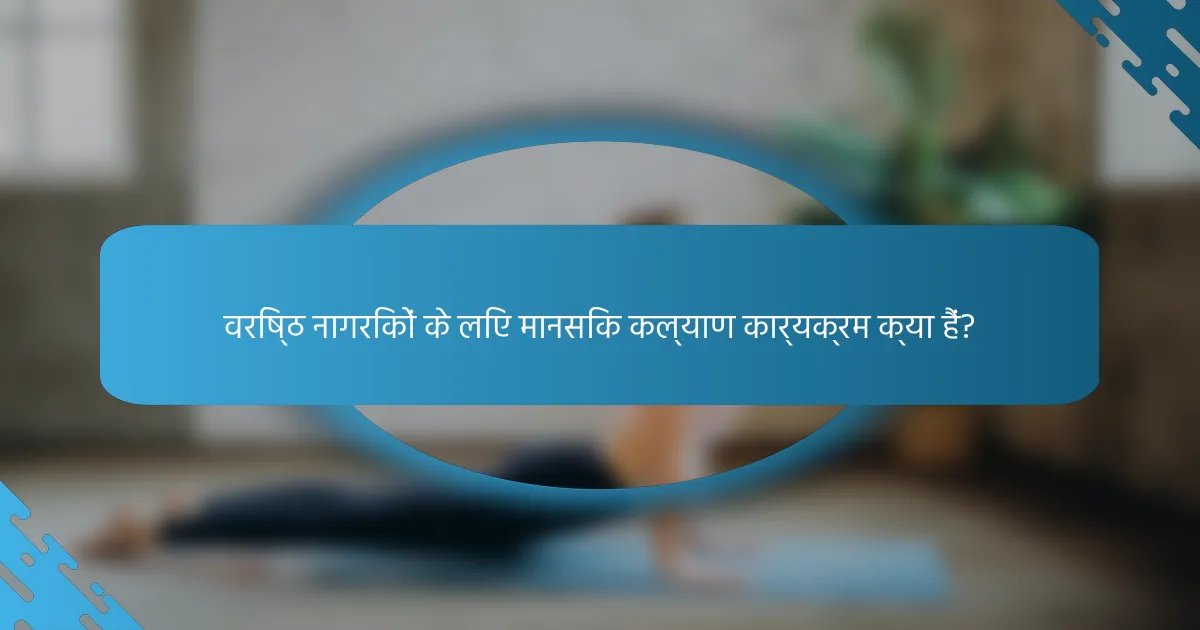 वरिष्ठ नागरिकों के लिए मानसिक कल्याण कार्यक्रम क्या हैं?