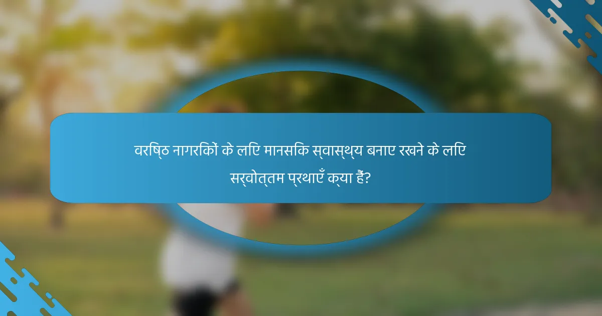 वरिष्ठ नागरिकों के लिए मानसिक स्वास्थ्य बनाए रखने के लिए सर्वोत्तम प्रथाएँ क्या हैं?