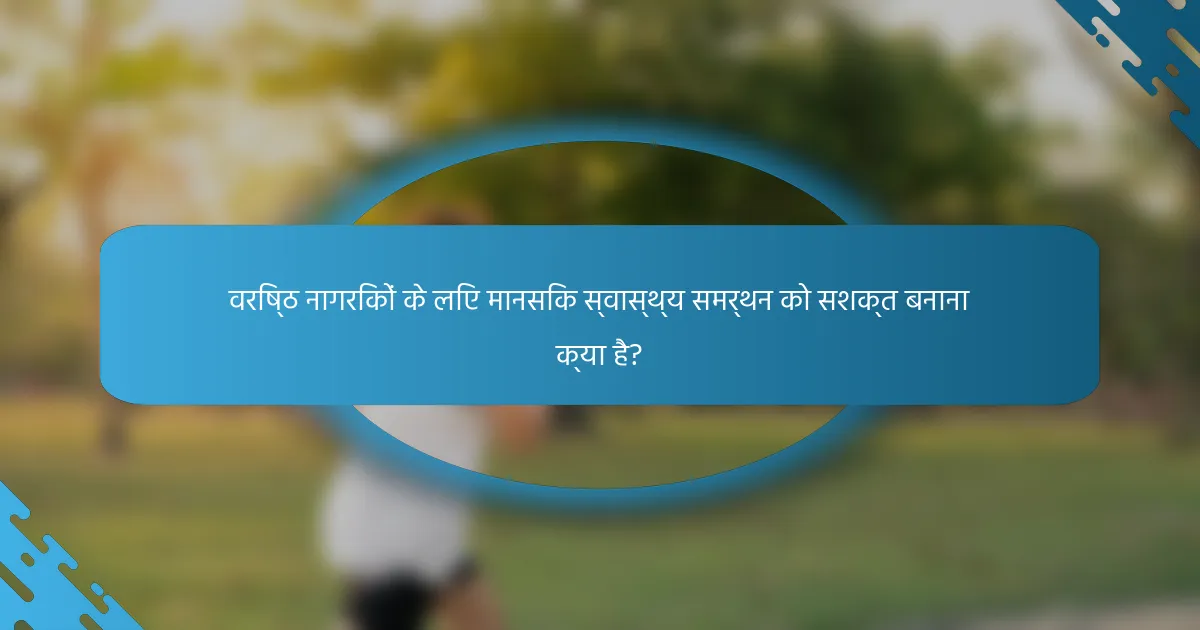 वरिष्ठ नागरिकों के लिए मानसिक स्वास्थ्य समर्थन को सशक्त बनाना क्या है?