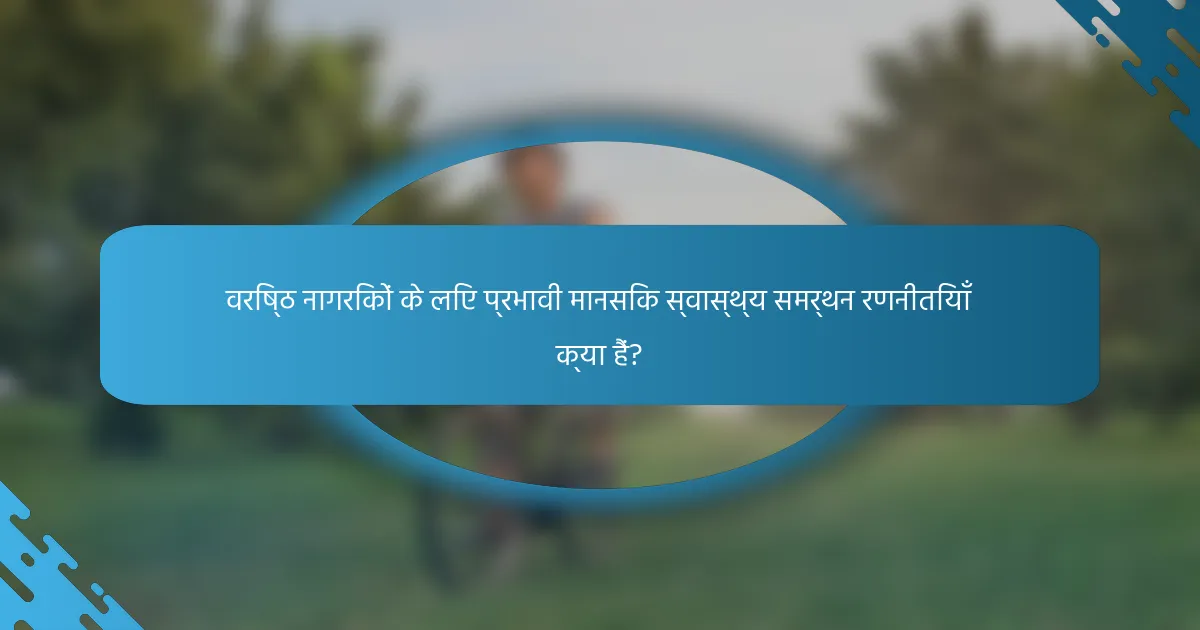 वरिष्ठ नागरिकों के लिए प्रभावी मानसिक स्वास्थ्य समर्थन रणनीतियाँ क्या हैं?