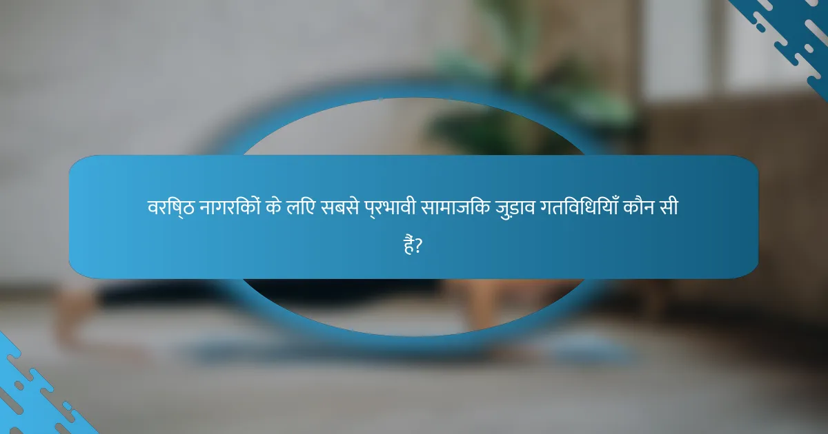 वरिष्ठ नागरिकों के लिए सबसे प्रभावी सामाजिक जुड़ाव गतिविधियाँ कौन सी हैं?
