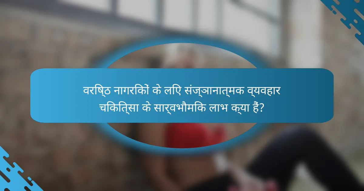 वरिष्ठ नागरिकों के लिए संज्ञानात्मक व्यवहार चिकित्सा के सार्वभौमिक लाभ क्या हैं?