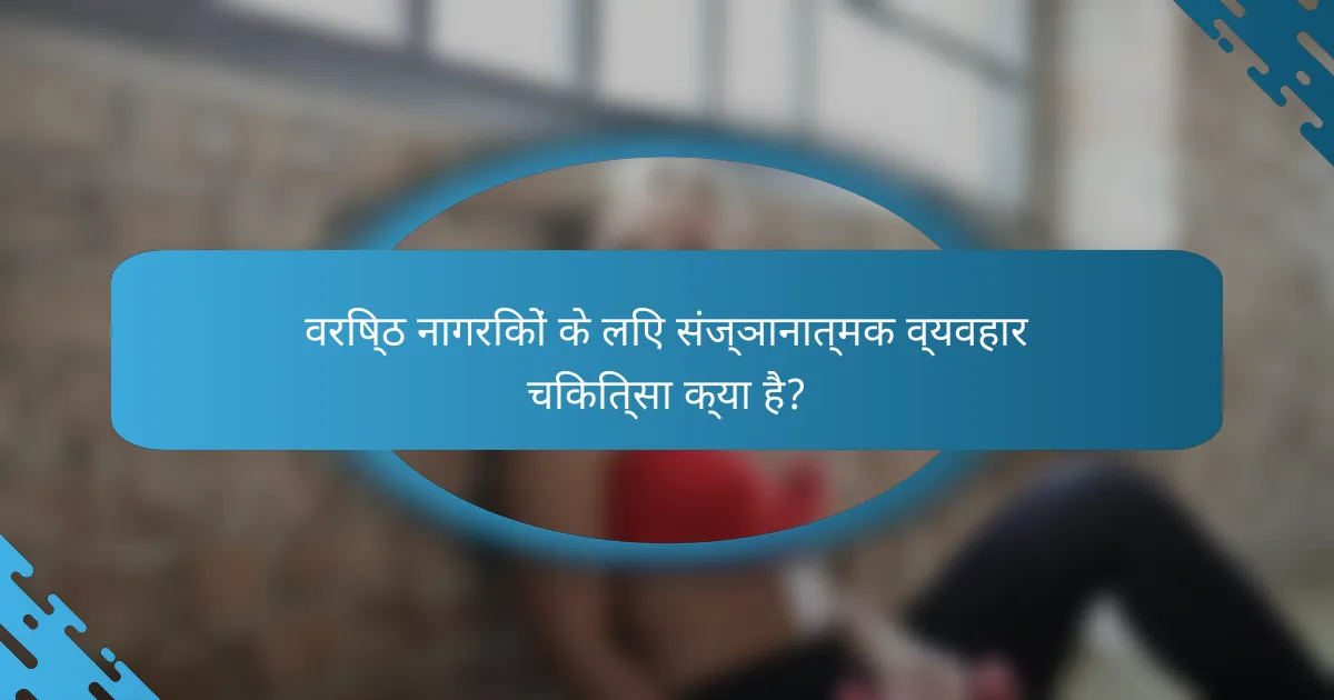 वरिष्ठ नागरिकों के लिए संज्ञानात्मक व्यवहार चिकित्सा क्या है?