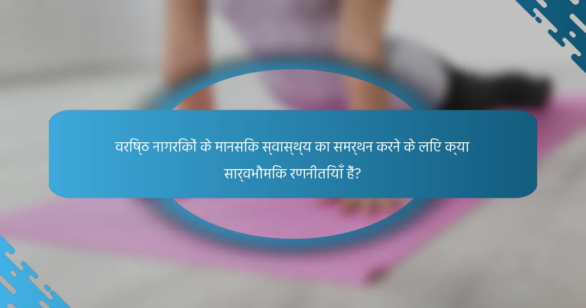 वरिष्ठ नागरिकों के मानसिक स्वास्थ्य का समर्थन करने के लिए क्या सार्वभौमिक रणनीतियाँ हैं?