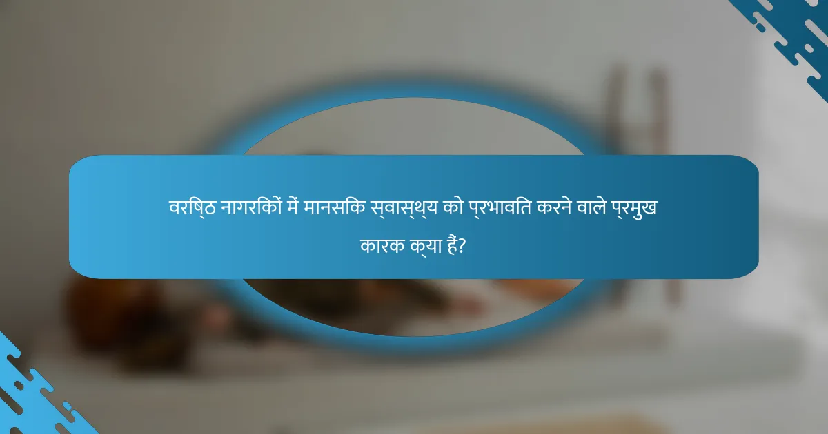 वरिष्ठ नागरिकों में मानसिक स्वास्थ्य को प्रभावित करने वाले प्रमुख कारक क्या हैं?