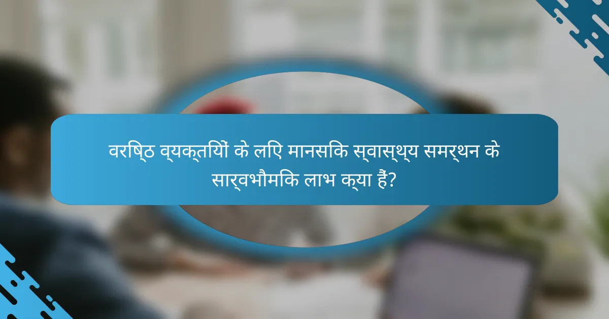 वरिष्ठ व्यक्तियों के लिए मानसिक स्वास्थ्य समर्थन के सार्वभौमिक लाभ क्या हैं?
