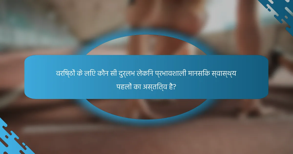 वरिष्ठों के लिए कौन सी दुर्लभ लेकिन प्रभावशाली मानसिक स्वास्थ्य पहलों का अस्तित्व है?
