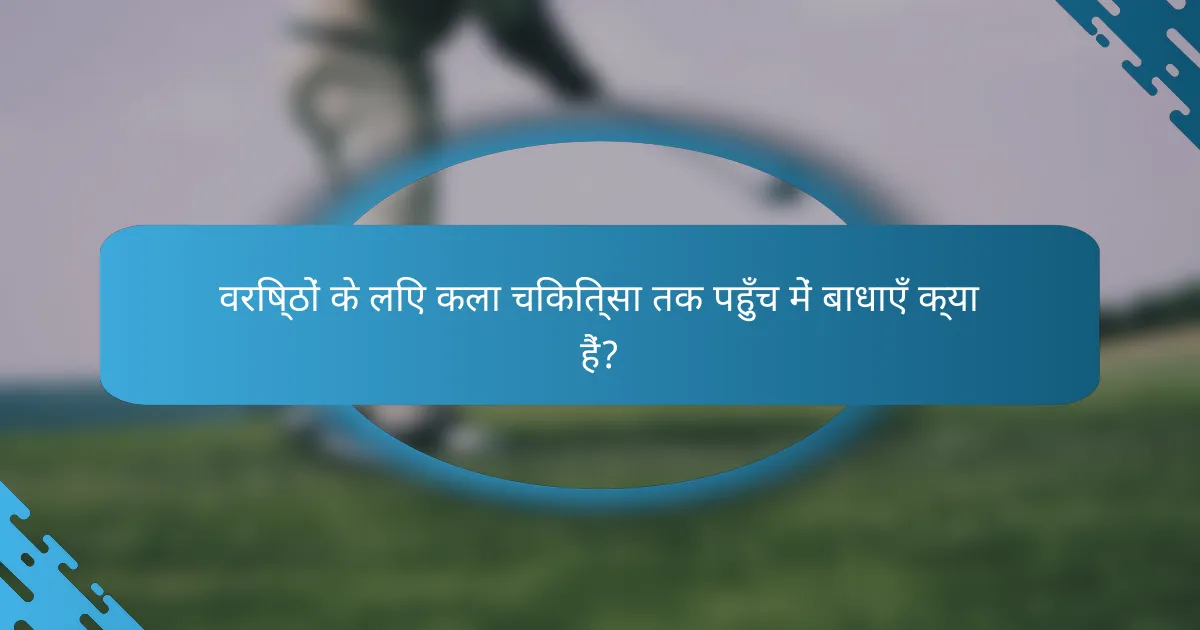 वरिष्ठों के लिए कला चिकित्सा तक पहुँच में बाधाएँ क्या हैं?