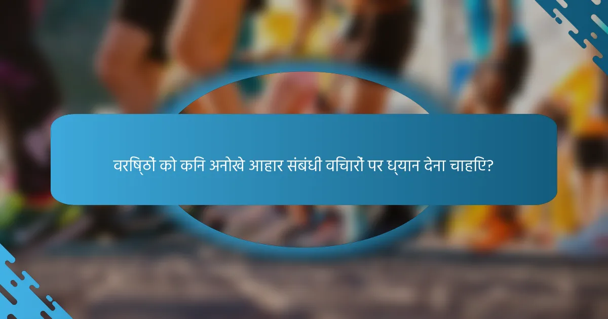 वरिष्ठों को किन अनोखे आहार संबंधी विचारों पर ध्यान देना चाहिए?
