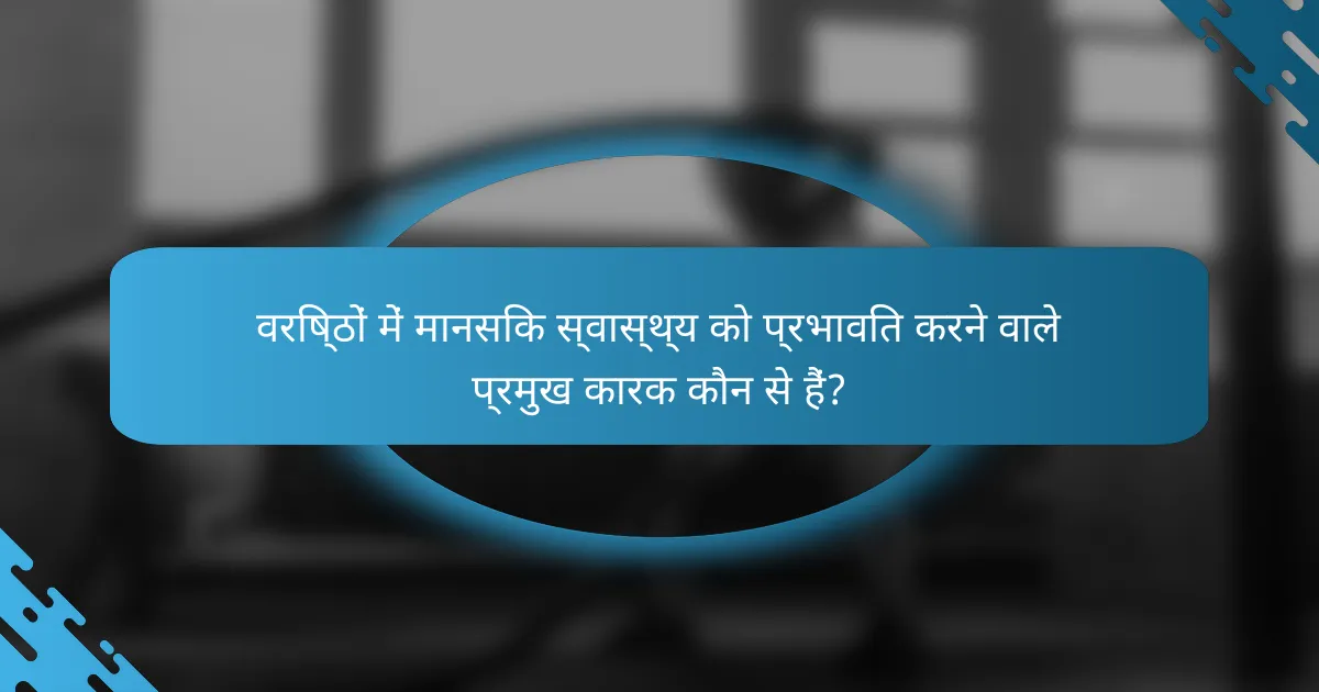 वरिष्ठों में मानसिक स्वास्थ्य को प्रभावित करने वाले प्रमुख कारक कौन से हैं?