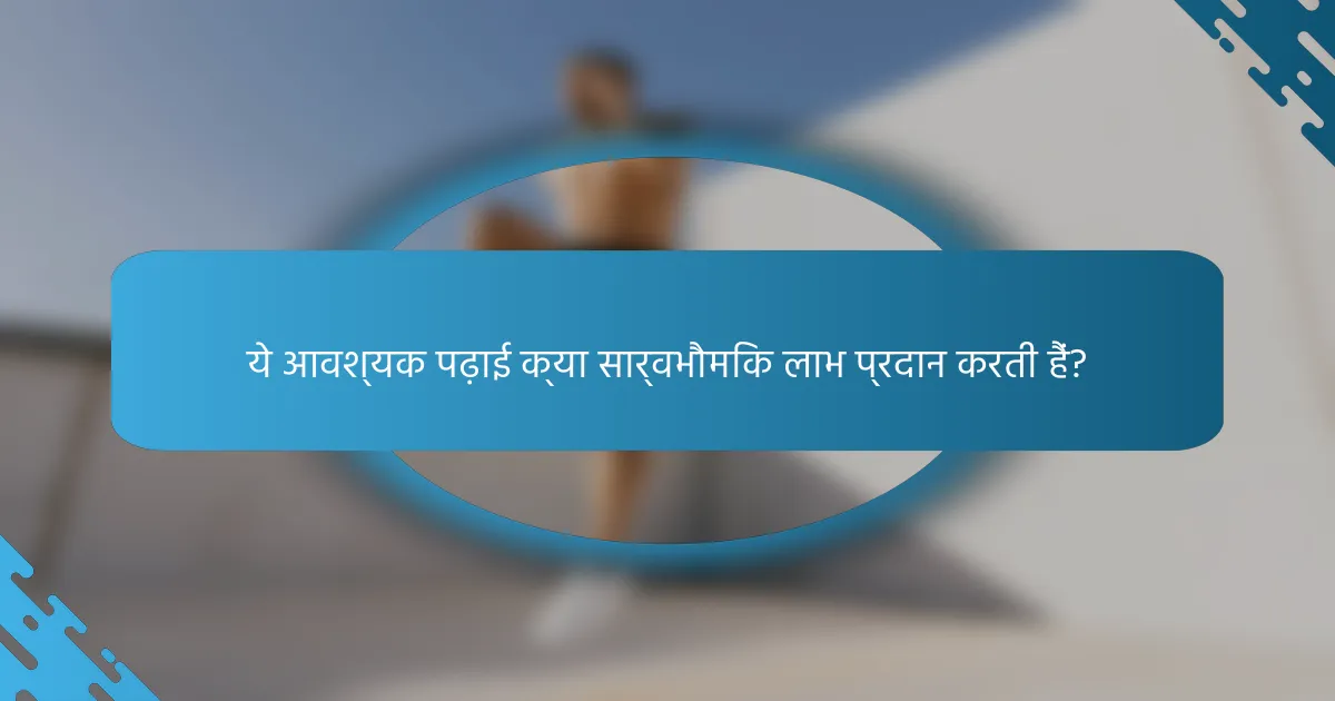 ये आवश्यक पढ़ाई क्या सार्वभौमिक लाभ प्रदान करती हैं?