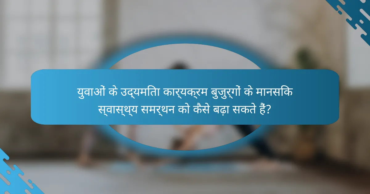 युवाओं के उद्यमिता कार्यक्रम बुजुर्गों के मानसिक स्वास्थ्य समर्थन को कैसे बढ़ा सकते हैं?
